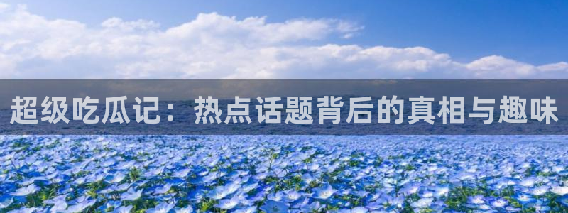 脆瓜尽量少吃最好不吃：超级吃瓜记：热点话题背后的真相与趣味