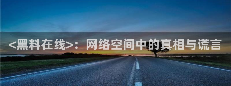 51吃瓜网今日榜单：<黑料在线>：网络空间中的真相与谎言