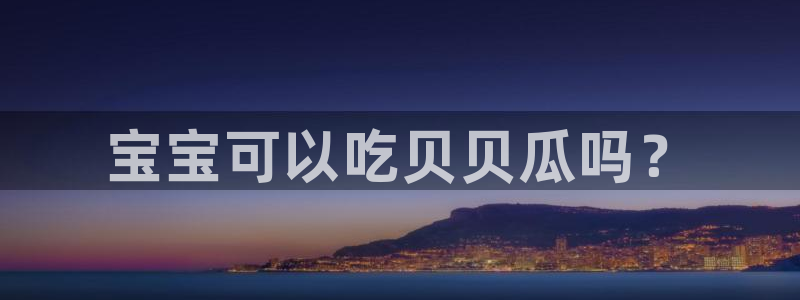 51吃瓜网ccgg：宝宝可以吃贝贝瓜吗？