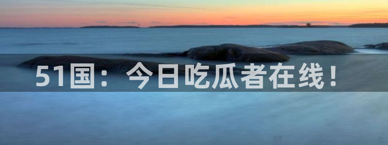 51cg吃瓜网今日吃瓜：51国：今日吃瓜者在线！